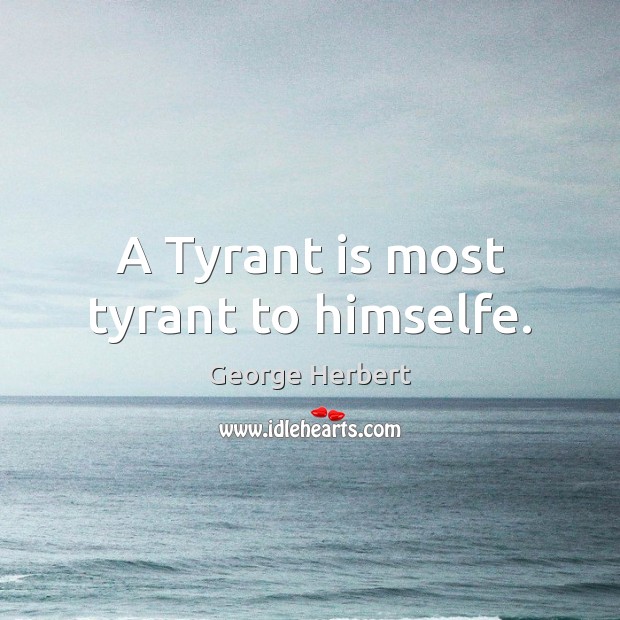 A Tyrant is most tyrant to himselfe. George Herbert Picture Quote