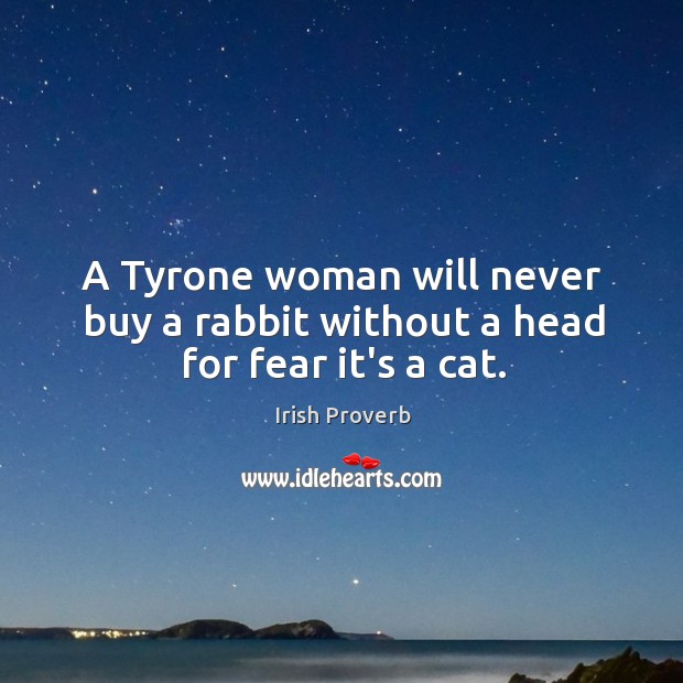 A tyrone woman will never buy a rabbit without a head for fear it’s a cat. Irish Proverbs Image