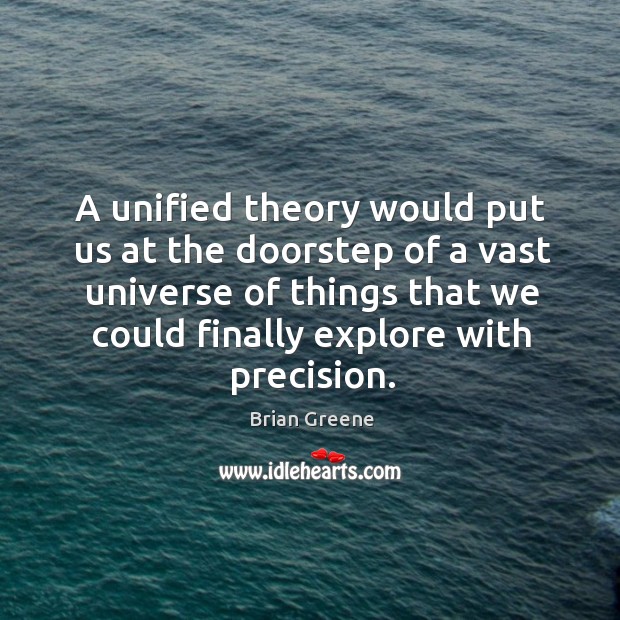 A unified theory would put us at the doorstep of a vast universe of things that we could Brian Greene Picture Quote