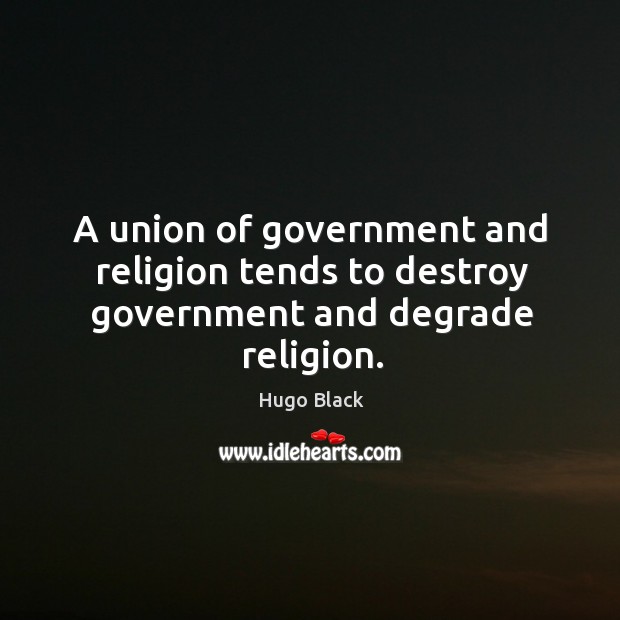 A union of government and religion tends to destroy government and degrade religion. Hugo Black Picture Quote