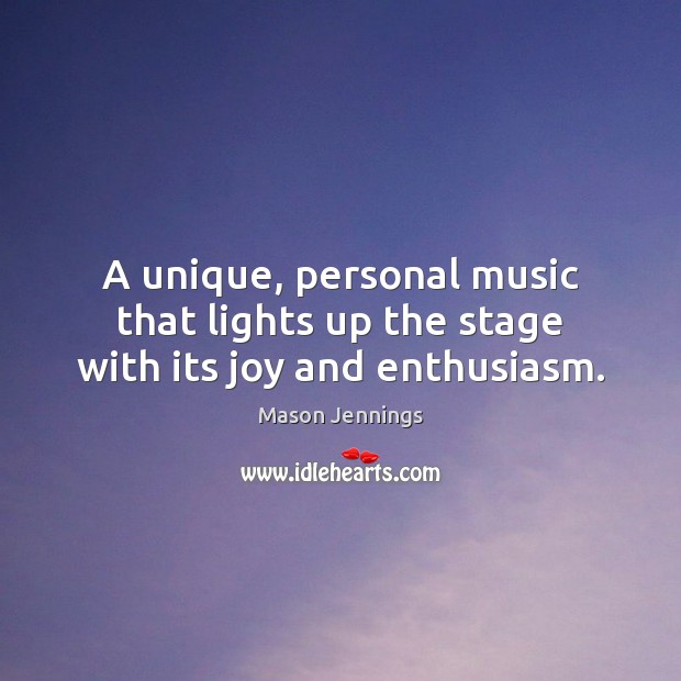 A unique, personal music that lights up the stage with its joy and enthusiasm. Mason Jennings Picture Quote