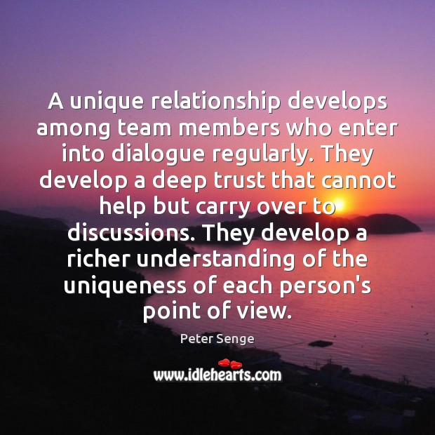 A unique relationship develops among team members who enter into dialogue regularly. Peter Senge Picture Quote