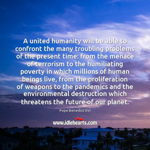 A united humanity will be able to confront the many troubling problems Image