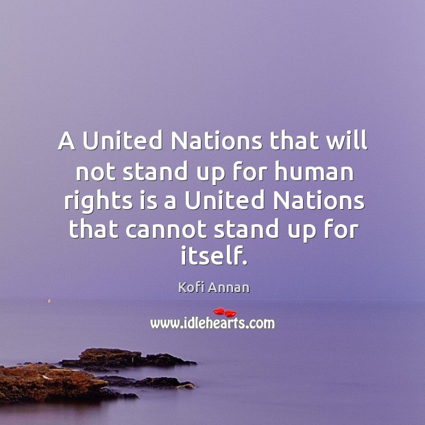A United Nations that will not stand up for human rights is Kofi Annan Picture Quote