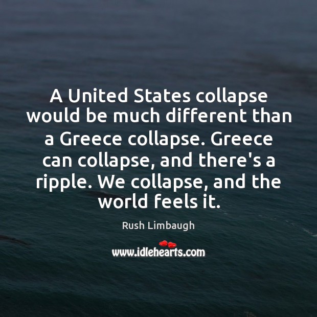 A United States collapse would be much different than a Greece collapse. Rush Limbaugh Picture Quote
