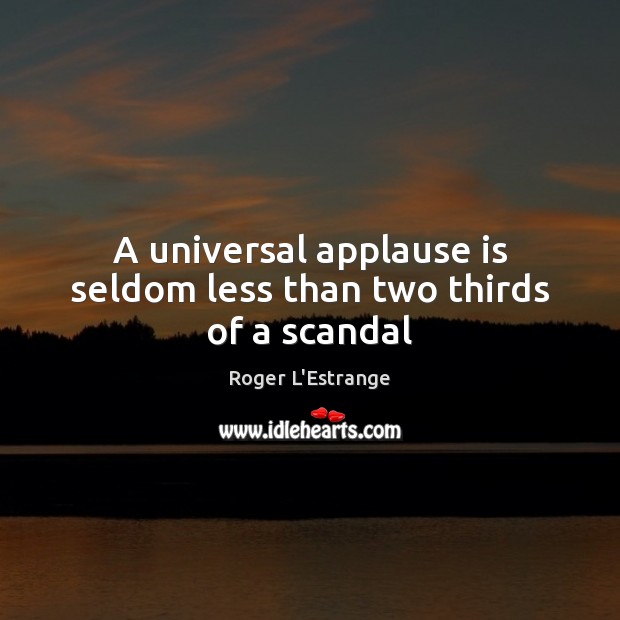 A universal applause is seldom less than two thirds of a scandal Roger L’Estrange Picture Quote
