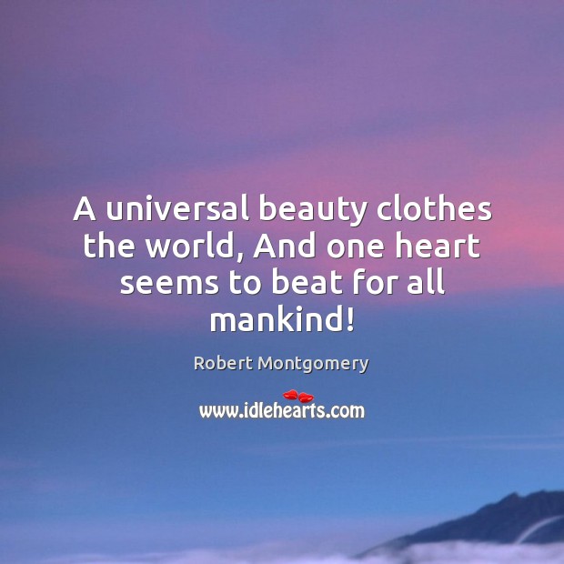 A universal beauty clothes the world, And one heart seems to beat for all mankind! Image