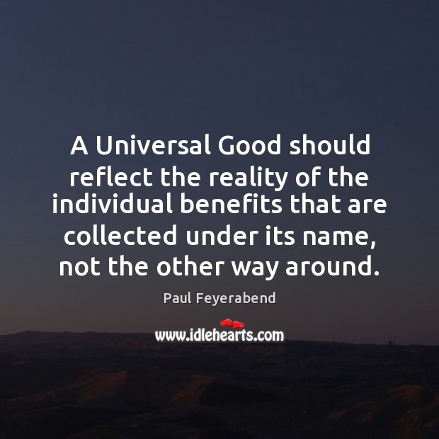 A Universal Good should reflect the reality of the individual benefits that Paul Feyerabend Picture Quote