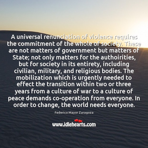 A universal renunciation of violence requires the commitment of the whole of Federico Mayor Zaragoza Picture Quote