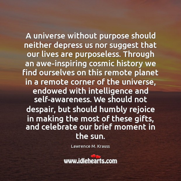 A universe without purpose should neither depress us nor suggest that our Lawrence M. Krauss Picture Quote