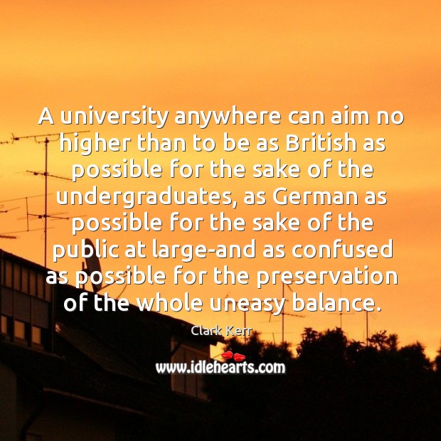 A university anywhere can aim no higher than to be as british as possible for the sake of the Clark Kerr Picture Quote