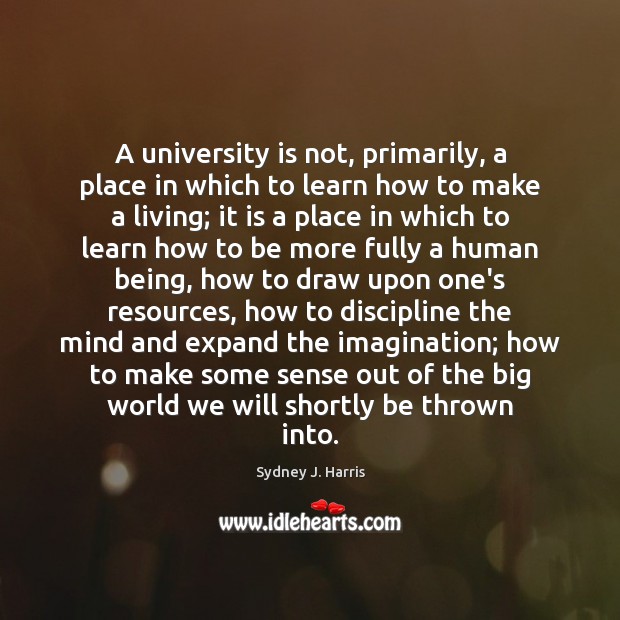 A university is not, primarily, a place in which to learn how Sydney J. Harris Picture Quote