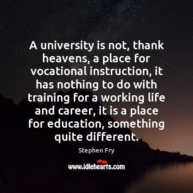 A university is not, thank heavens, a place for vocational instruction, it Stephen Fry Picture Quote