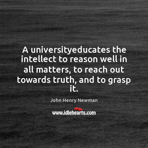 A universityeducates the intellect to reason well in all matters, to reach John Henry Newman Picture Quote