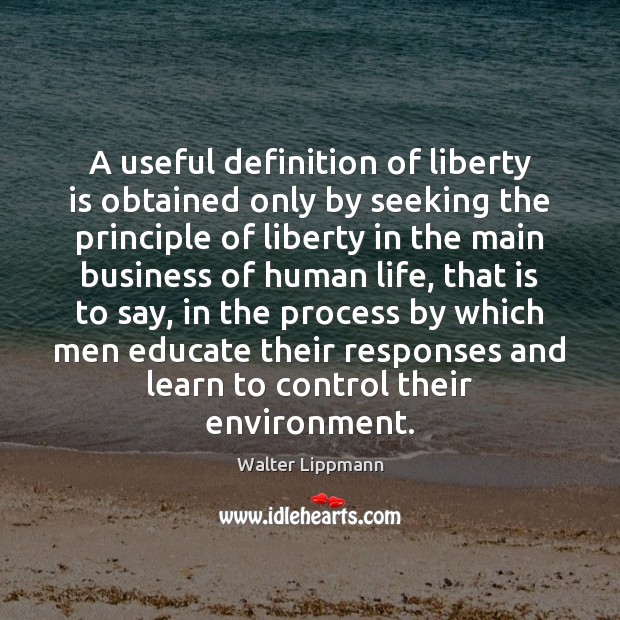 A useful definition of liberty is obtained only by seeking the principle Environment Quotes Image