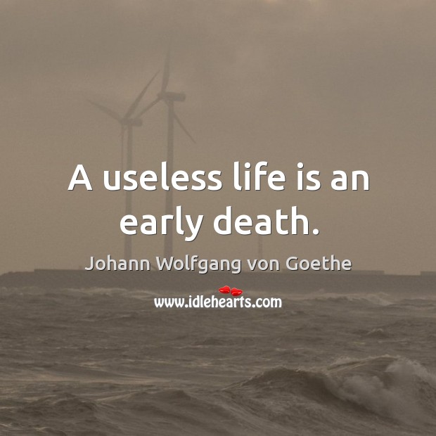 A useless life is an early death. Image