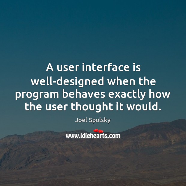 A user interface is well-designed when the program behaves exactly how the Joel Spolsky Picture Quote