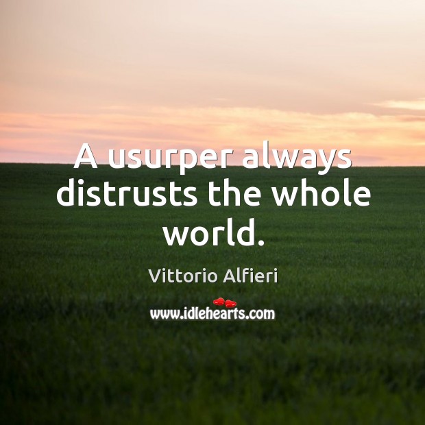 A usurper always distrusts the whole world. Vittorio Alfieri Picture Quote