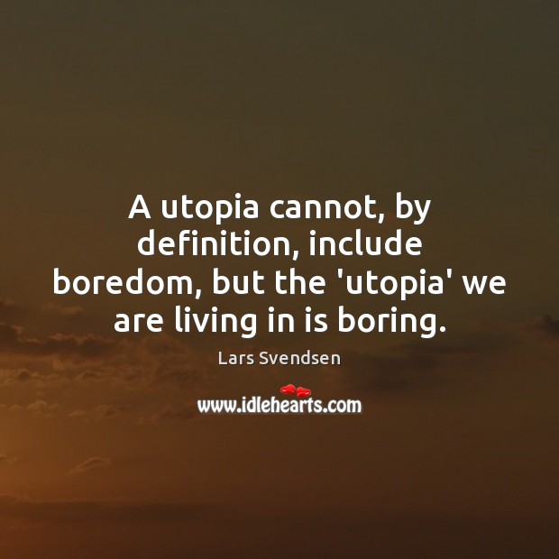 A utopia cannot, by deﬁnition, include boredom, but the ‘utopia’ we Lars Svendsen Picture Quote