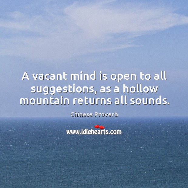 A vacant mind is open to all suggestions, as a hollow Image