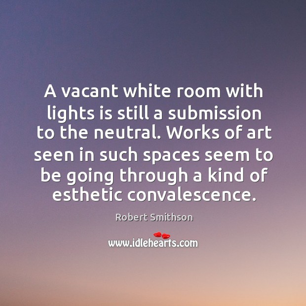 A vacant white room with lights is still a submission to the neutral. Robert Smithson Picture Quote