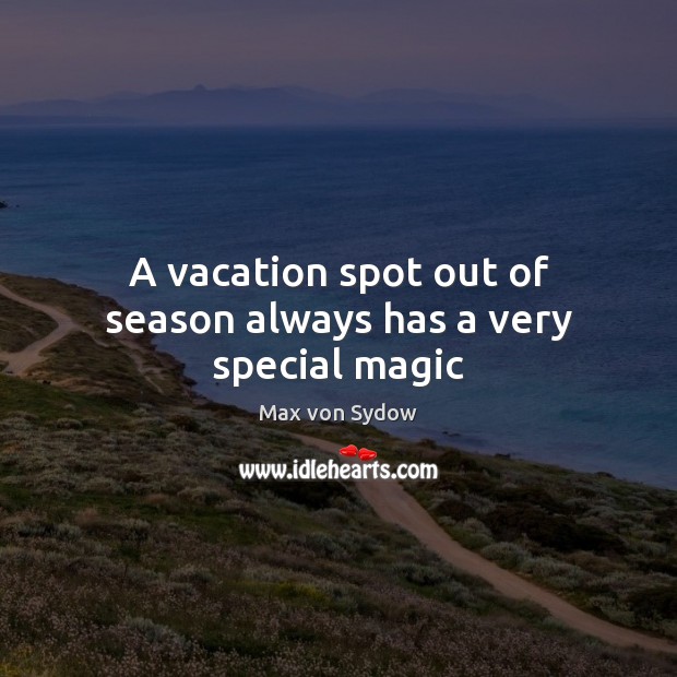 A vacation spot out of season always has a very special magic Max von Sydow Picture Quote