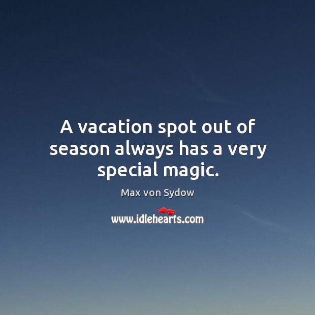 A vacation spot out of season always has a very special magic. Max von Sydow Picture Quote