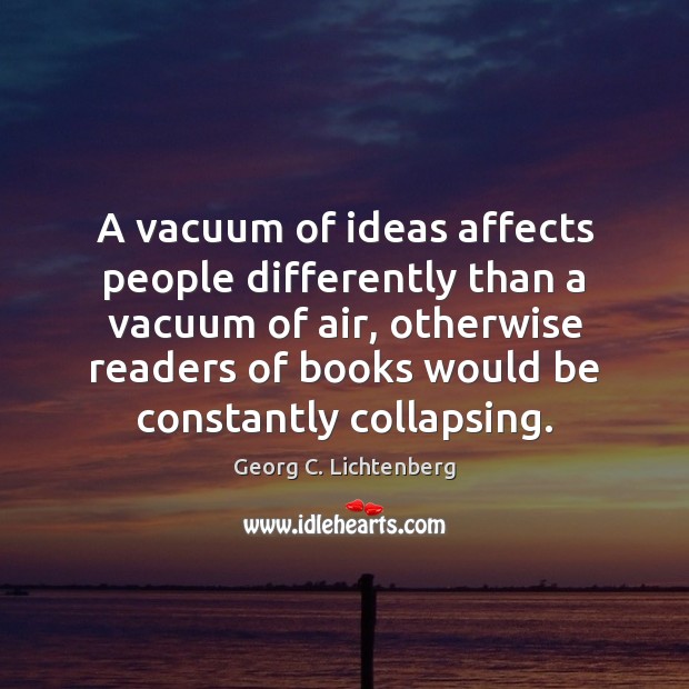A vacuum of ideas affects people differently than a vacuum of air, Georg C. Lichtenberg Picture Quote