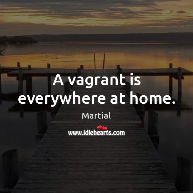 A vagrant is everywhere at home. Martial Picture Quote