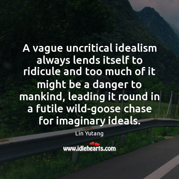 A vague uncritical idealism always lends itself to ridicule and too much Lin Yutang Picture Quote