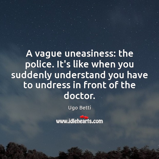 A vague uneasiness: the police. It’s like when you suddenly understand you Ugo Betti Picture Quote
