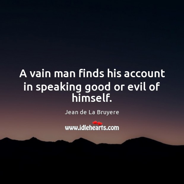 A vain man finds his account in speaking good or evil of himself. Image