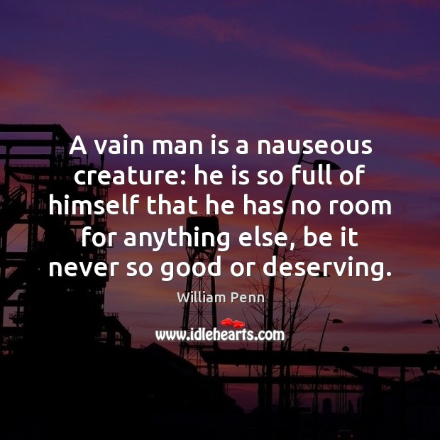 A vain man is a nauseous creature: he is so full of William Penn Picture Quote