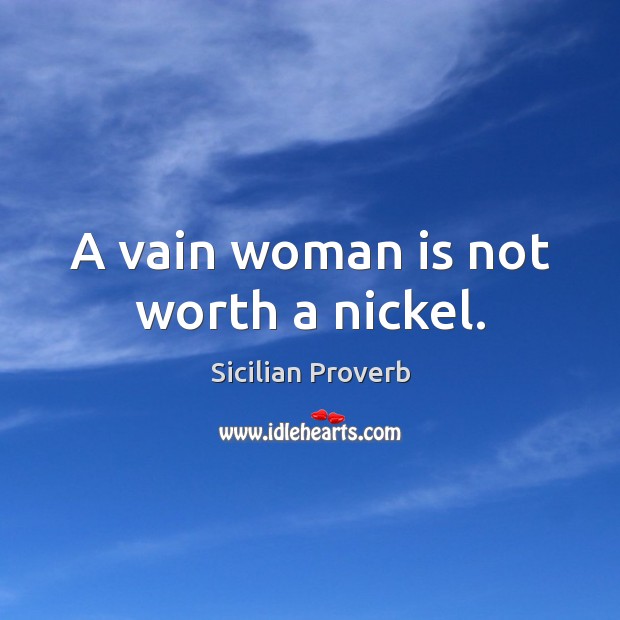 A vain woman is not worth a nickel. Image