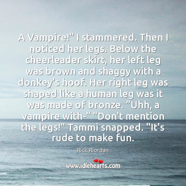 A Vampire!” I stammered. Then I noticed her legs. Below the cheerleader Rick Riordan Picture Quote