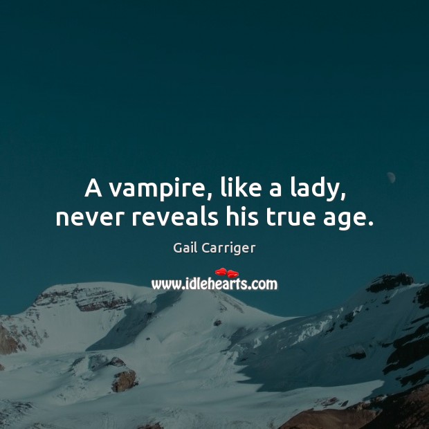 A vampire, like a lady, never reveals his true age. Gail Carriger Picture Quote