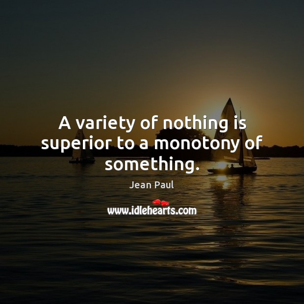 A variety of nothing is superior to a monotony of something. 