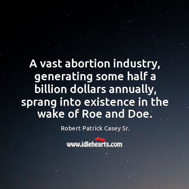 A vast abortion industry, generating some half a billion dollars annually, sprang into Robert Patrick Casey Sr. Picture Quote