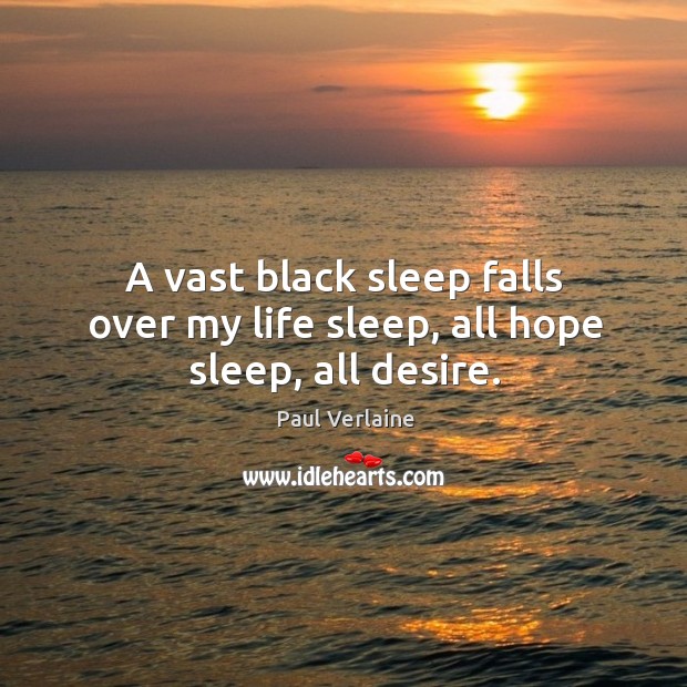 A vast black sleep falls over my life sleep, all hope sleep, all desire. Paul Verlaine Picture Quote