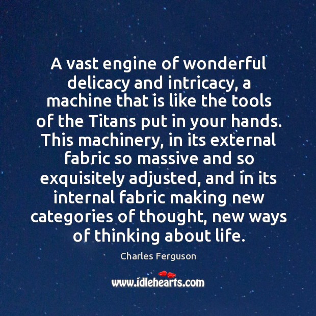 A vast engine of wonderful delicacy and intricacy, a machine that is Charles Ferguson Picture Quote