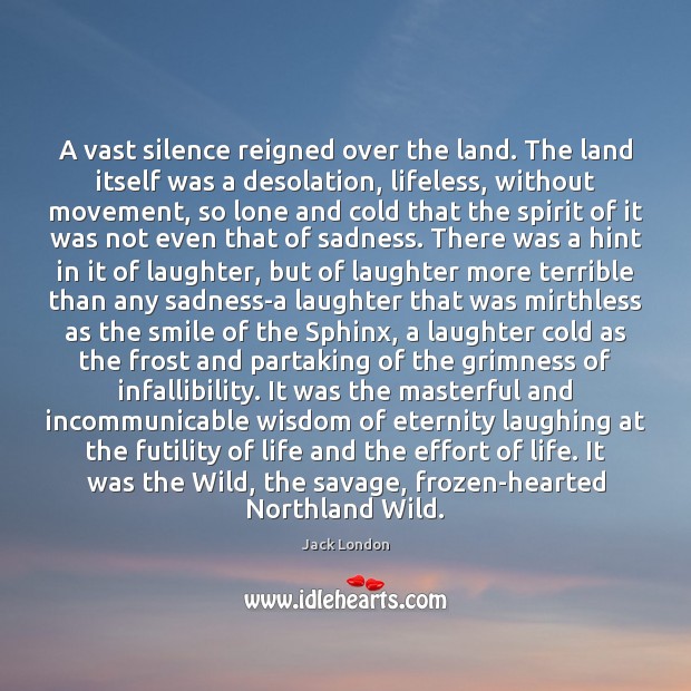 A vast silence reigned over the land. The land itself was a Jack London Picture Quote