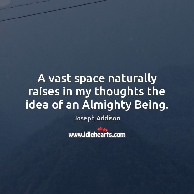 A vast space naturally raises in my thoughts the idea of an Almighty Being. Joseph Addison Picture Quote