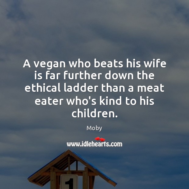 A vegan who beats his wife is far further down the ethical Moby Picture Quote