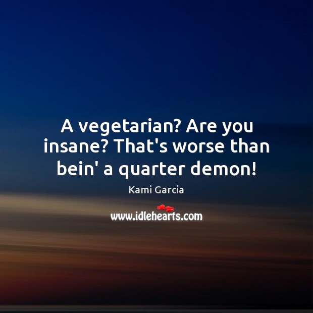 A vegetarian? Are you insane? That’s worse than bein’ a quarter demon! Kami Garcia Picture Quote