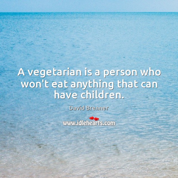 A vegetarian is a person who won’t eat anything that can have children. David Brenner Picture Quote