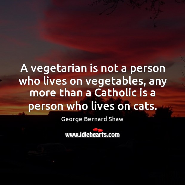 A vegetarian is not a person who lives on vegetables, any more George Bernard Shaw Picture Quote