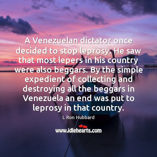 A Venezuelan dictator once decided to stop leprosy. He saw that most L Ron Hubbard Picture Quote