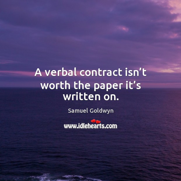 A verbal contract isn’t worth the paper it’s written on. Samuel Goldwyn Picture Quote