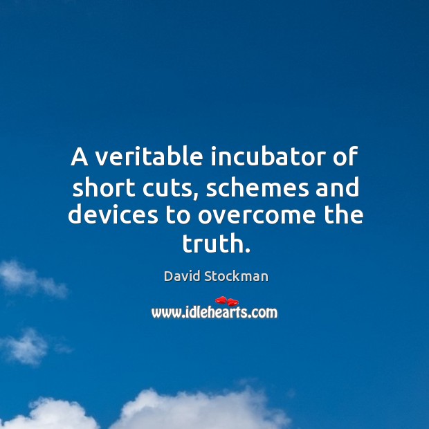 A veritable incubator of short cuts, schemes and devices to overcome the truth. David Stockman Picture Quote