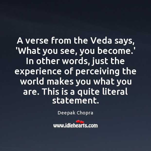 A verse from the Veda says, ‘What you see, you become.’ Deepak Chopra Picture Quote